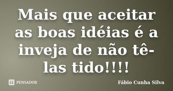 Mais que aceitar as boas idéias é a inveja de não tê-las tido!!!!... Frase de Fábio Cunha Silva.