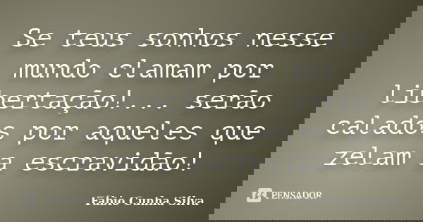 Se teus sonhos nesse mundo clamam por libertação!... serão calados por aqueles que zelam a escravidão!... Frase de Fábio Cunha Silva.