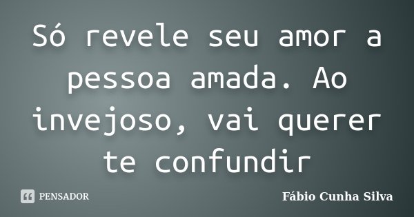 Só revele seu amor a pessoa amada. Ao invejoso, vai querer te confundir... Frase de Fábio Cunha Silva.