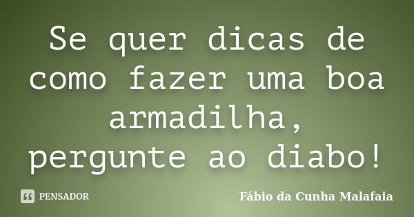 Se quer dicas de como fazer uma boa armadilha, pergunte ao diabo!... Frase de Fábio da Cunha Malafaia.