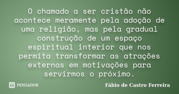 O chamado a ser cristão não acontece meramente pela adoção de uma religião, mas pela gradual construção de um espaço espiritual interior que nos permita transfo... Frase de Fábio de Castro Ferreira.