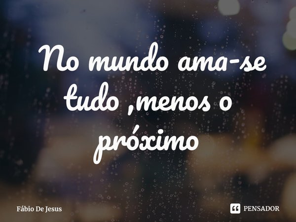 ⁠ No mundo ama-se tudo ,menos o próximo... Frase de Fábio De Jesus.