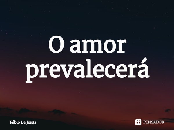 ⁠O amor prevalecerá... Frase de Fábio De Jesus.