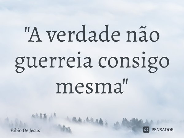 ⁠"A verdade não guerreia consigo mesma"... Frase de Fábio De Jesus.