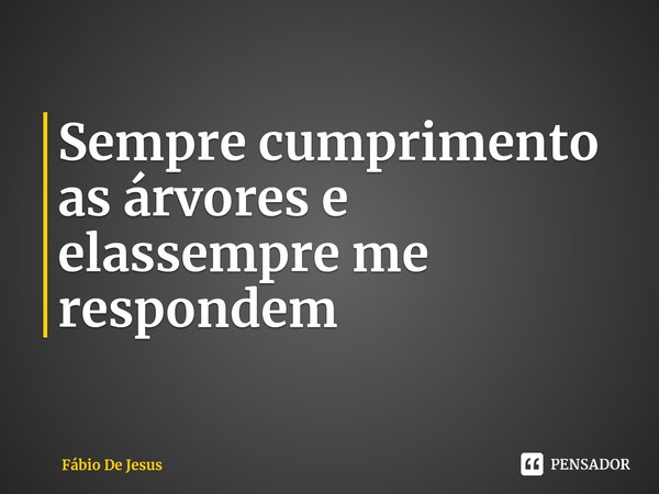 ⁠Sempre cumprimento as árvores e elas sempre me respondem... Frase de Fábio De Jesus.