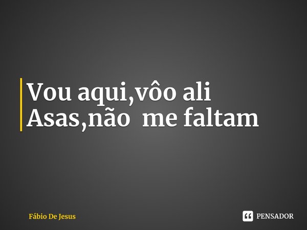⁠Vou aqui,vôo ali
Asas,não me faltam... Frase de Fábio De Jesus.