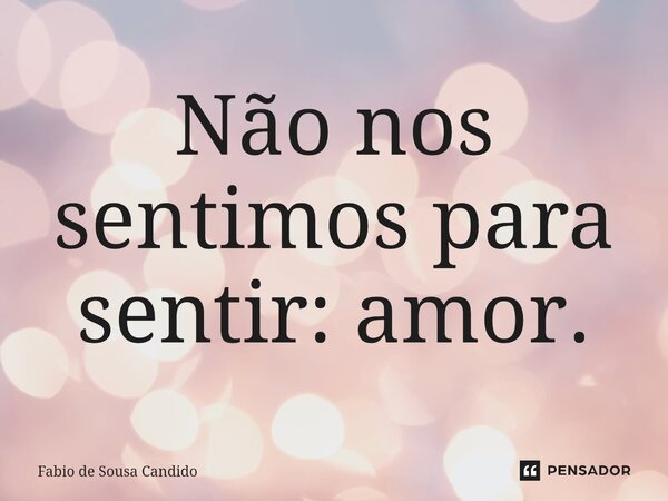 Não nos sentimos para sentir: amor⁠.... Frase de Fabio de Sousa Candido.