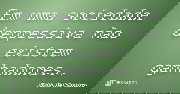 Em uma sociedade depressiva não existem ganhadores.... Frase de Fabio Del Santoro.