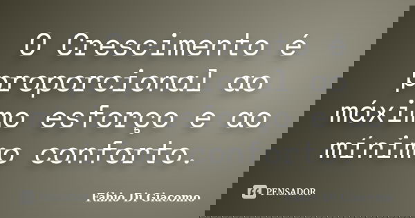 O Crescimento é proporcional ao máximo esforço e ao mínimo conforto.... Frase de Fábio Di Giacomo.
