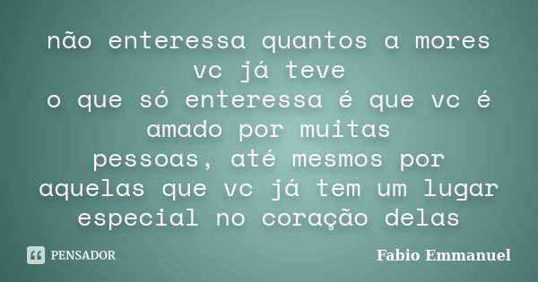 não enteressa quantos a mores vc já teve o que só enteressa é que vc é amado por muitas pessoas, até mesmos por aquelas que vc já tem um lugar especial no coraç... Frase de Fabio Emmanuel.