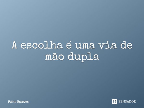 A escolha é uma via de mão dupla⁠... Frase de Fabio Esteves.