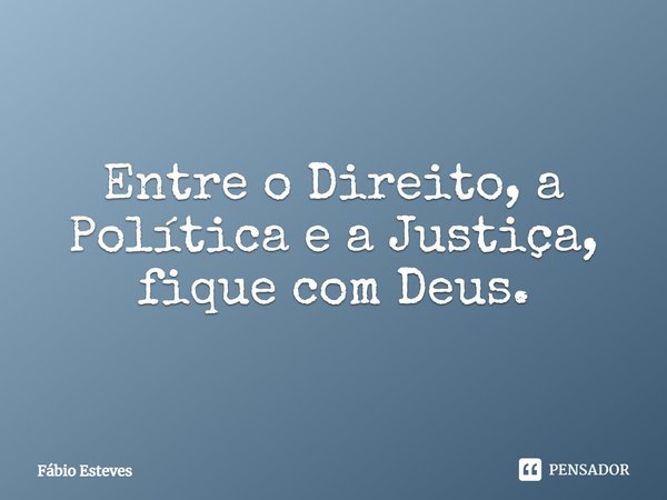 ⁠Entre o Direito, a Política e a Justiça, fique com Deus.... Frase de Fabio Esteves.