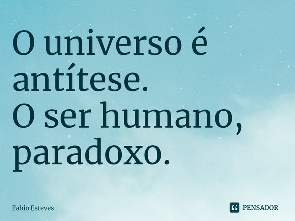O universo é antítese.
O ser humano, paradoxo.⁠... Frase de Fabio Esteves.