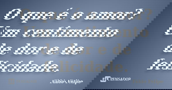 O que é o amor? Um centimento de dor e de felicidade.... Frase de Fàbio Felipe.