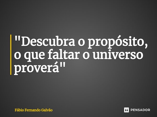 ⁠"Descubra o propósito, o que faltar o universo proverá"... Frase de Fábio Fernando Galvão.