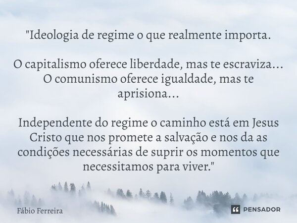 "Ideologia de regime o que realmente importa. O capitalismo oferece liberdade, mas te escraviza... O comunismo oferece igualdade, mas te aprisiona... Inde... Frase de Fábio Ferreira.