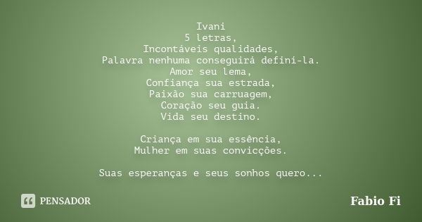 Ivani 5 letras, Incontáveis qualidades, Palavra nenhuma conseguirá definí-la. Amor seu lema, Confiança sua estrada, Paixão sua carruagem, Coração seu guia. Vida... Frase de Fabio Fi.