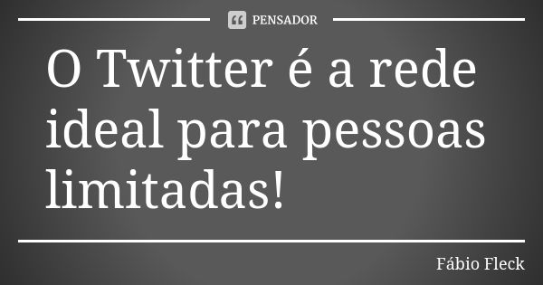 O Twitter é a rede ideal para pessoas limitadas!... Frase de Fábio Fleck.