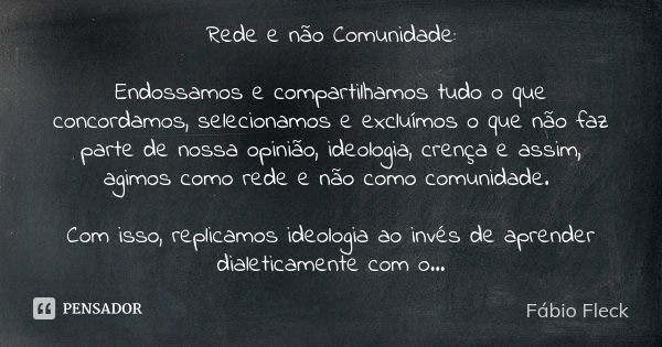 Rede e não Comunidade: Endossamos e compartilhamos tudo o que concordamos, selecionamos e excluímos o que não faz parte de nossa opinião, ideologia, crença e as... Frase de Fábio Fleck.