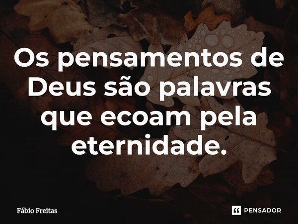 ⁠Os pensamentos de Deus são palavras que ecoam pela eternidade.... Frase de Fábio Freitas.