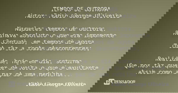 TEMPOS DE OUTRORA Autor: Fabio George Oliveira Naqueles tempos de outrora, Reinava absoluto o que era imponente Contudo, em tempos de agora Tudo faz a todos des... Frase de Fabio George Oliveira.
