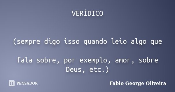 VERÍDICO (sempre digo isso quando leio algo que fala sobre, por exemplo, amor, sobre Deus, etc.)... Frase de Fabio George Oliveira.