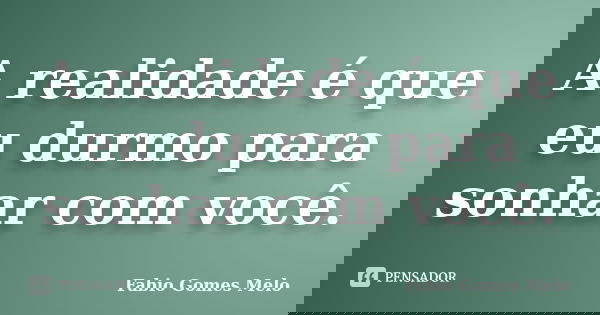 A realidade é que eu durmo para sonhar com você.... Frase de Fabio Gomes Melo.