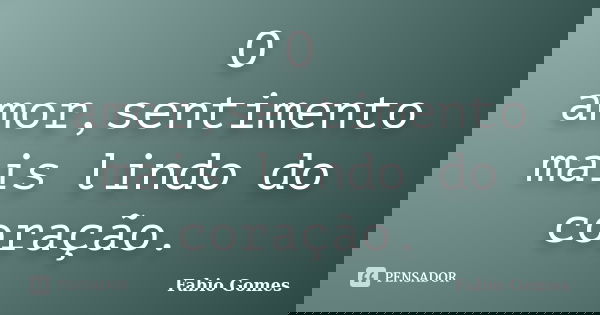 O amor,sentimento mais lindo do coração.... Frase de Fabio Gomes.