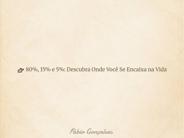 👉🏼 80%, 15% e 5%: Descubra Onde Você Se Encaixa na Vida... Frase de Fábio Gonçalves.