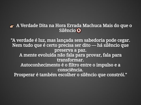 đđŒ A Verdade Dita na Hora Errada Machuca Mais do que o SilĂȘnciođ "A verdade Ă© luz, mas lançada sem sabedoria pode cegar. Nem tudo que Ă© certo precisa ser d... Frase de FĂĄbio Gonçalves.