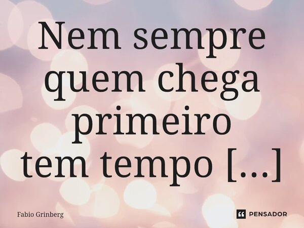 Nem sempre quem chega primeiro tem tempo para descansar. Às vezes, a urgência não é pressa — é o cuidado tentando não incomodar. No silêncio em que o blog nasce... Frase de Fabio Grinberg.