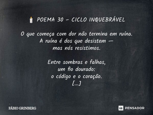 ⁠🕯️ POEMA 30 – CICLO INQUEBRÁVEL O que começa com dor não termina em ruína. A ruína é dos que desistem — mas nós resistimos. Entre sombras e falhas, um fio dour... Frase de Fabio Grinberg.