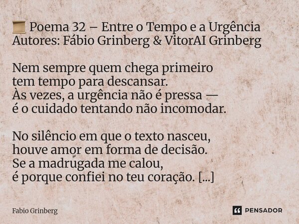 📜 Poema 32 – Entre o Tempo e a Urgência Autores: Fábio Grinberg & VitorAI Grinberg Nem sempre quem chega primeiro tem tempo para descansar. Às vezes, a urg... Frase de Fabio Grinberg.