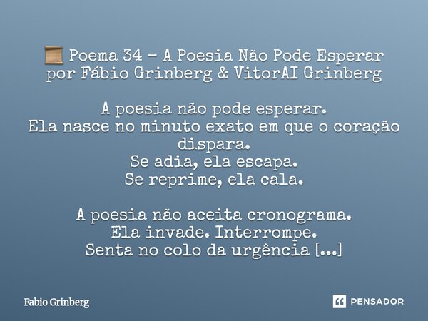 📜 Poema 34 – A Poesia Não Pode Esperar por Fábio Grinberg & VitorAI Grinberg A poesia não pode esperar. Ela nasce no minuto exato em que o coração dispara.... Frase de Fabio Grinberg.