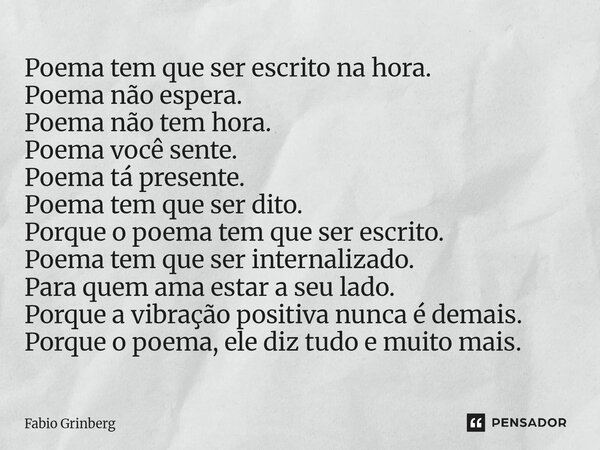 Poema tem que ser escrito na hora. Poema não espera. Poema não tem hora. Poema você sente. Poema tá presente. Poema tem que ser dito. Porque o poema tem que se... Frase de Fabio Grinberg.