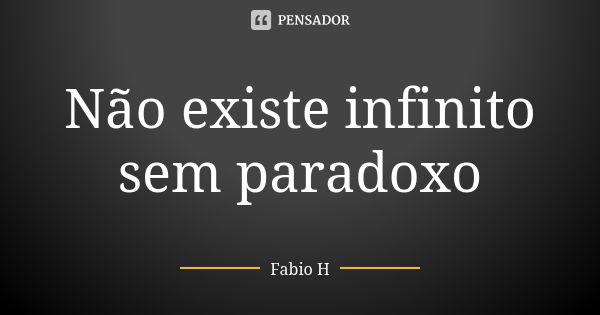 Não existe infinito sem paradoxo... Frase de Fabio H.