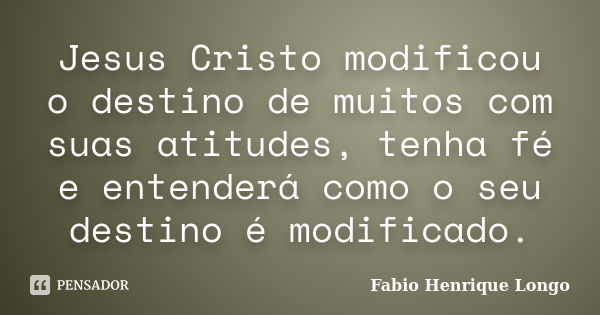 Jesus Cristo modificou o destino de muitos com suas atitudes, tenha fé e entenderá como o seu destino é modificado.... Frase de Fabio Henrique Longo.