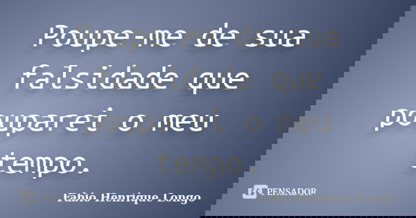 Poupe-me de sua falsidade que pouparei o meu tempo.... Frase de Fabio Henrique Longo.