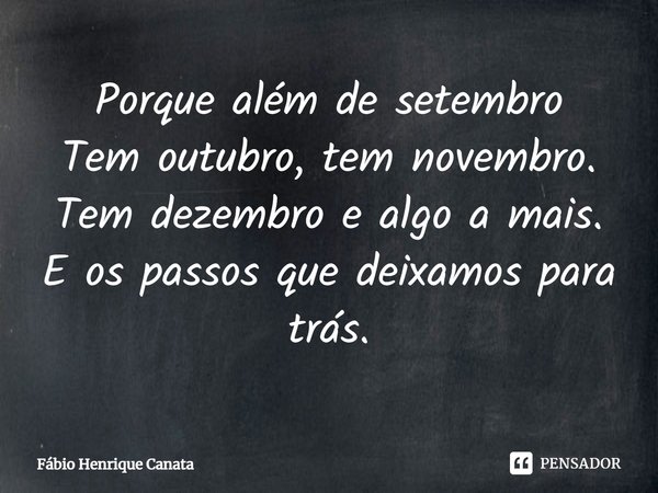 ⁠Porque além de setembro
Tem outubro, tem novembro.
Tem dezembro e algo a mais.
E os passos que deixamos para trás.... Frase de Fábio Henrique Canata.