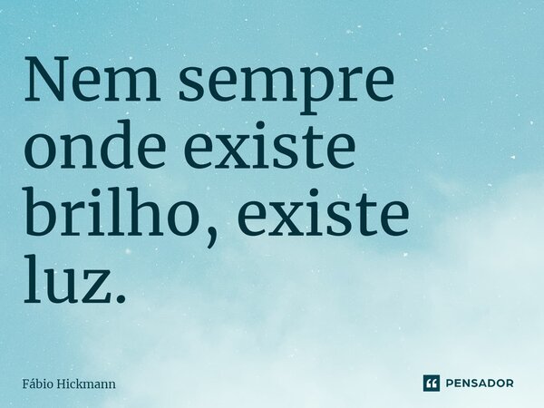 ⁠Nem sempre onde existe brilho, existe luz.... Frase de Fábio Hickmann.