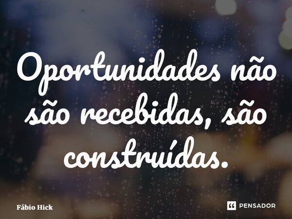 ⁠Oportunidades não são recebidas, são construídas.... Frase de Fábio Hickmann.