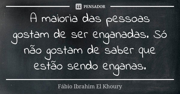 A maioria das pessoas gostam de ser enganadas. Só não gostam de saber que estão sendo enganas.... Frase de Fábio Ibrahim El Khoury.