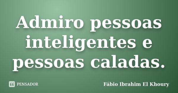 Admiro pessoas inteligentes e pessoas caladas.... Frase de Fabio Ibrahim El Khoury.