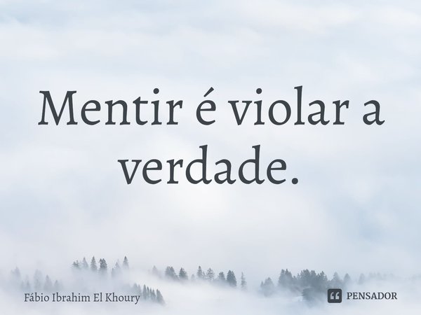 ⁠Mentir é violar a verdade.... Frase de Fábio Ibrahim El Khoury.