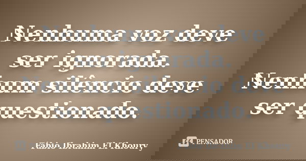 Nenhuma voz deve ser ignorada. Nenhum silêncio deve ser questionado.... Frase de Fabio Ibrahim El Khoury.