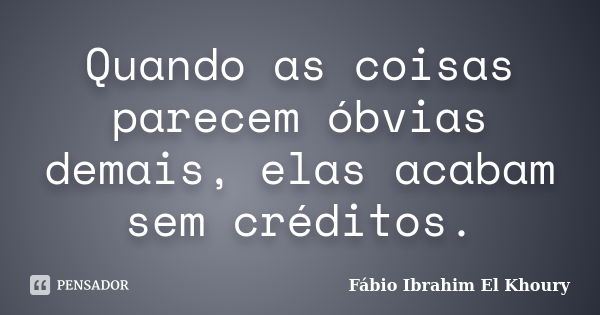 Quando as coisas parecem óbvias demais, elas acabam sem créditos.... Frase de Fabio Ibrahim El Khoury.