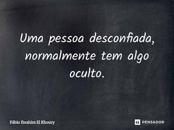⁠Uma pessoa desconfiada, normalmente tem algo oculto.... Frase de Fábio Ibrahim El Khoury.