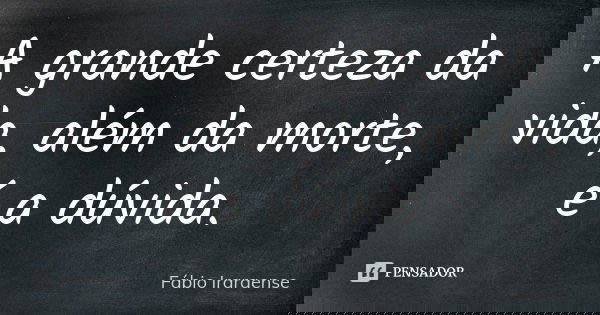 A grande certeza da vida, além da morte, é a dúvida.... Frase de Fábio Iraraense.