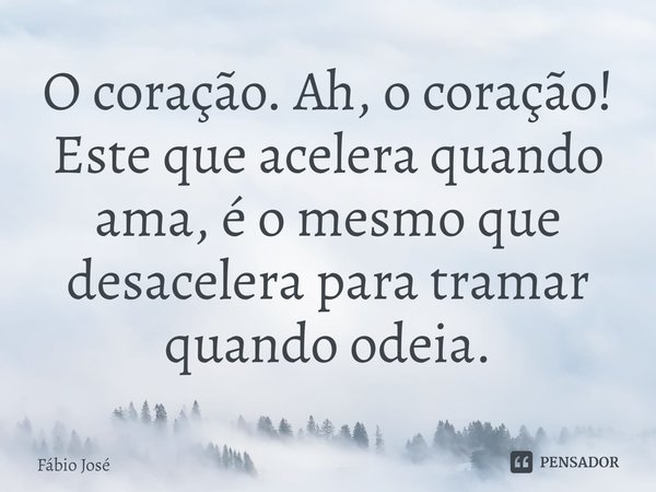 ⁠O coração. Ah, o coração! Este que acelera quando ama, é o mesmo que desacelera para tramar quando odeia.... Frase de Fábio José.