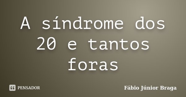 A síndrome dos 20 e tantos foras... Frase de Fábio Júnior Braga.